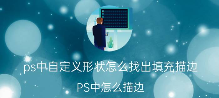 ps中自定义形状怎么找出填充描边 PS中怎么描边？